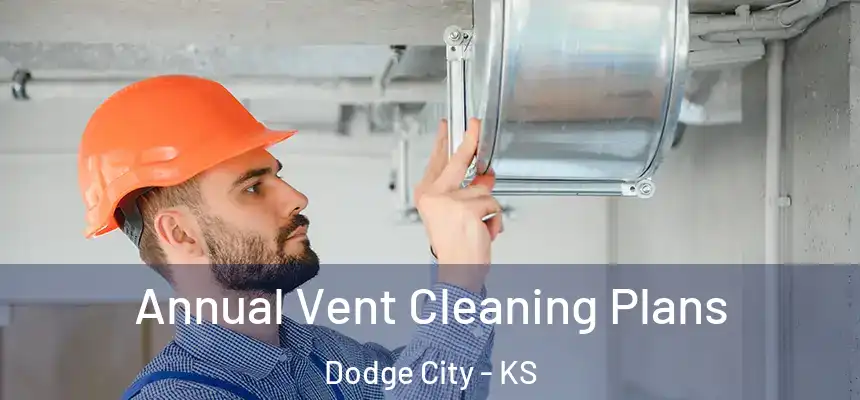 Annual Vent Cleaning Plans Dodge City - KS