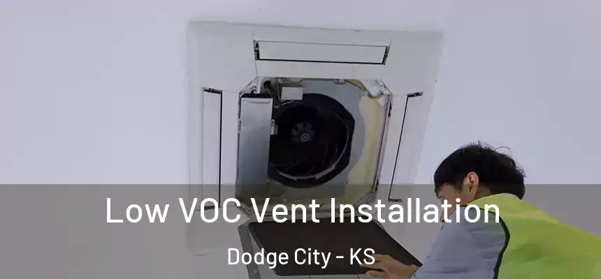  Low VOC Vent Installation Dodge City - KS