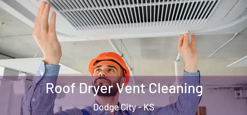 Roof Dryer Vent Cleaning Dodge City - KS